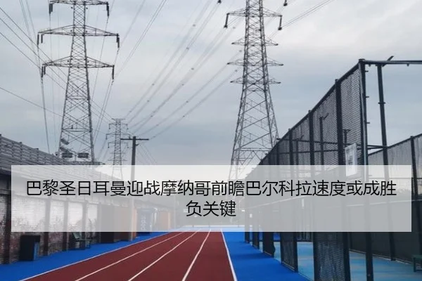 巴黎圣日耳曼迎战摩纳哥前瞻巴尔科拉速度或成胜负关键