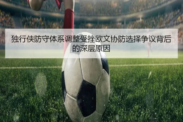 独行侠防守体系调整受挫欧文协防选择争议背后的深层原因